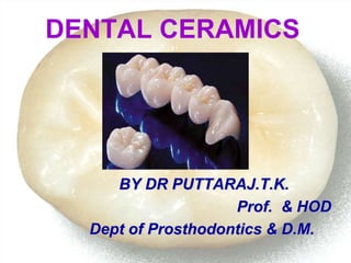 DENTAL CERAMICS
BY DR PUTTARAJ.T.K.
Prof. & HOD
Dept of Prosthodontics & D.M.
 