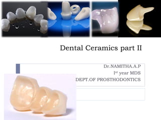 Dental Ceramics part II
Dr.NAMITHA.A.P
Ist year MDS
DEPT.OF PROSTHODONTICS
 