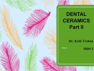 DENTAL
CERAMICS
Part II
Dr. Kriti Trehan
MDS I
 