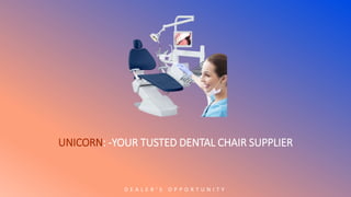 UNICORN: -YOUR TUSTED DENTAL CHAIR SUPPLIER
D E A L E R ’ S O P P O R T U N I T Y
 