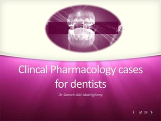 1 of 29
Clincal Pharmacology cases
for dentists
Dr Sameh AM Abdelghany
 