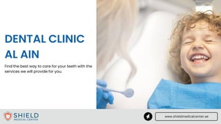 www.shieldmedicalcenter.ae
DENTAL CLINIC
AL AIN
Find the best way to care for your teeth with the
services we will provide for you.
 