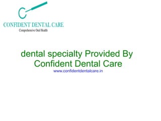 dental specialty Provided By
Confident Dental Care
www.confidentdentalcare.in
 