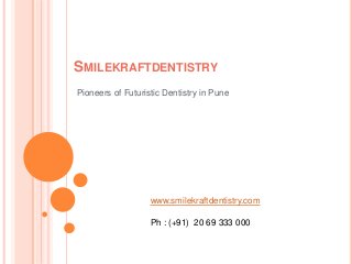 SMILEKRAFTDENTISTRY
Pioneers of Futuristic Dentistry in Pune
www.smilekraftdentistry.com
Ph : (+91) 20 69 333 000
 
