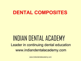 DENTAL COMPOSITES

INDIAN DENTAL ACADEMY
Leader in continuing dental education
www.indiandentalacademy.com
www.indiandentalacademy.com

 