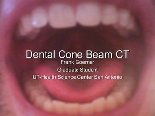 /7/711
Dental Cone Beam CTDental Cone Beam CT
Frank GoernerFrank Goerner
Graduate StudentGraduate Student
UT-Health Science Center San AntonioUT-Health Science Center San Antonio
 