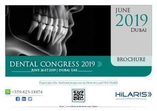 Conferences
JUNE
Dubai
2019
DENTAL CONGRESS 2019
JUNE 26-27, 2019 | DUBAI, UAE
BROCHURE
https://www.hilarisconferences.com/dental
Experience the forefront progresses in Dentistry and Oral Health
+359-825-18874
 