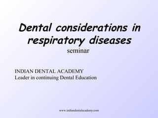 Dental considerations in
respiratory diseases
seminar
INDIAN DENTAL ACADEMY
Leader in continuing Dental Education
www.indiandentalacademy.com
 