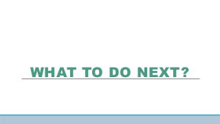 WHAT TO DO NEXT?
 