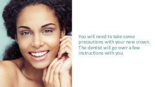 You will need to take some
precautions with your new crown.
The dentist will go over a few
instructions with you.
 