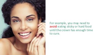 For example, you may need to
avoid eating sticky or hard food
until the crown has enough time
to cure.
 