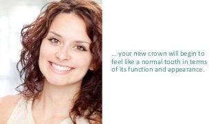 … your new crown will begin to
feel like a normal tooth in terms
of its function and appearance.
 