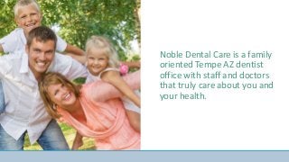 Noble Dental Care is a family
oriented Tempe AZ dentist
office with staff and doctors
that truly care about you and
your health.
 