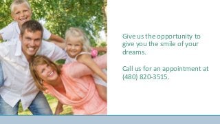 Give us the opportunity to
give you the smile of your
dreams.
Call us for an appointment at
(480) 820-3515.
 