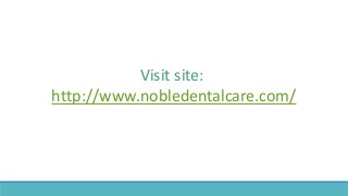 Visit site:
http://www.nobledentalcare.com/
 