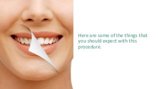 Here are some of the things that
you should expect with this
procedure.
 