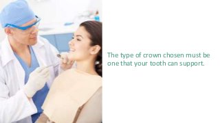The type of crown chosen must be
one that your tooth can support.
 