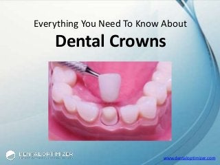 www.dentaloptimizer.com
Everything You Need To Know About
Dental Crowns
 
