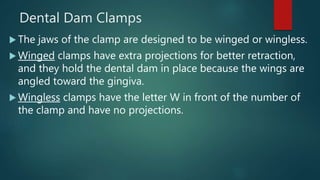 Dental Dam Clamps
Some clamps are double bowed, and they are called
cervical clamps.
These clamps are used for Class V r...