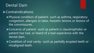 Dental Dam
Contraindications:
Physical condition of patient- such as asthma, respiratory
congestion, allergies to latex,...