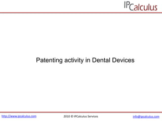 Patenting activity in Dental Devices




http://www.ipcalculus.com         2010 © IPCalculus Services   info@ipcalculus.com
 