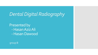 Dental Digital Radiography
Presentedby
-HasanAzizAli
-Hasan Dawood
group B
 