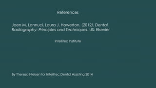 References
Joen M. Lannuci, Laura J. Howerton. (2012). Dental
Radiography: Principles and Techniques. US: Elsevier
Intellitec Institute
By Theresa Nielsen for Intellitec Dental Assisting 2014
 