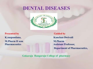 DENTAL DISEASES
Presented by Guided by
K.suspandana, Kanchan Dwivedi
M.Pharm II sem M.Pharm
Pharmaceutics Assistant Professor,
Department of Pharmaceutics,
Gokaraju Rangaraju College of pharmacy
 