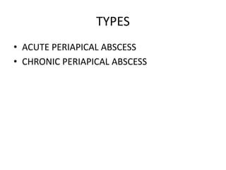 TYPES
• ACUTE PERIAPICAL ABSCESS
• CHRONIC PERIAPICAL ABSCESS

 