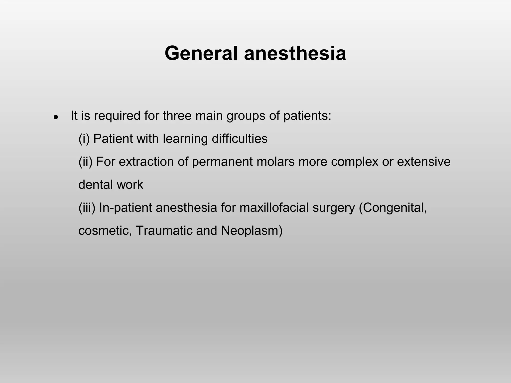 General anesthesia
● It is required for three main groups of patients:
(i) Patient with learning difficulties
(ii) For extraction of permanent molars more complex or extensive
dental work
(iii) In-patient anesthesia for maxillofacial surgery (Congenital,
cosmetic, Traumatic and Neoplasm)
 