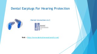 Dental Earplugs For Hearing Protection
Dental Innovations LLC
Visit - http://www.dentalinnovationsllc.net/
 