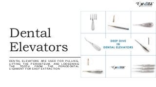 Dental
Elevators
DENTAL ELEVATORS ARE USED FOR PULLING,
LIFTING THE PERIOSTEUM, AND LOOSENING
THE TOOTH FROM THE PERIODONTAL
LIGAMENT FOR EASY EXTRACTION
 