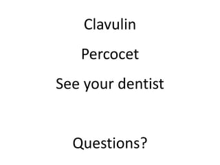 Clavulin 
Percocet 
See your dentist 
Questions? 
 