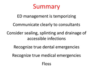 Summary 
ED management is temporizing 
Communicate clearly to consultants 
Consider sealing, splinting and drainage of 
accessible infections 
Recognize true dental emergencies 
Recognize true medical emergencies 
Floss 
 