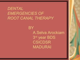 DENTAL
EMERGENCIES OF
ROOT CANAL THERAPY
BY
A.Selva Arockiam
3rd
year BDS
CSICDSR
MADURAI
 