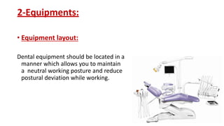 2-Equipments:
• Equipment layout:
Dental equipment should be located in a
manner which allows you to maintain
a neutral working posture and reduce
postural deviation while working.
 