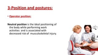 3-Position and postures:
• Operator position:
Neutral position is the ideal positioning of
the body while performing work
activities and is associated with
decreased risk of musculoskeletal injury.
 