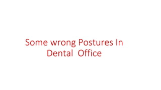 Some wrong Postures In
Dental Office
 