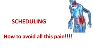 How to avoid all this pain!!!!
SCHEDULING
 