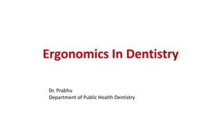 Ergonomics In Dentistry
Dr. Prabhu
Department of Public Health Dentistry
 
