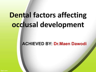 Dental factors affecting
occlusal development
ACHIEVED BY: Dr.Maen Dawodi
 