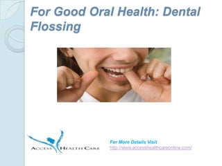For Good Oral Health: Dental
Flossing




             For More Details Visit
             http://www.accesshealthcareonline.com/
 
