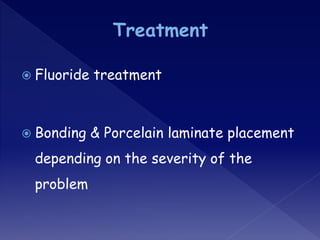  Fluoride treatment
 Bonding & Porcelain laminate placement
depending on the severity of the
problem
 
