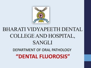 BHARATI VIDYAPEETH DENTAL
COLLEGEAND HOSPITAL,
SANGLI
DEPARTMENT OF ORAL PATHOLOGY
“DENTAL FLUOROSIS”
 