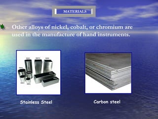 Stainless Steel Carbon steel Other alloys of nickel, cobalt, or chromium are used in the manufacture of hand instruments. MATERIALS 