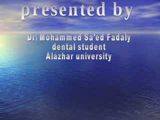 presented by Dr\ Mohammed Sa'ed Fadaly dental student Alazhar university 