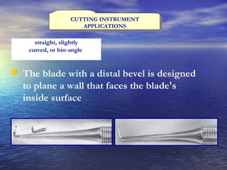 CUTTING INSTRUMENT APPLICATIONS The blade with a distal bevel is designed to plane a wall that faces the blade's inside surface   straight, slightly curved, or bin-angle   