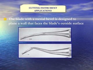 CUTTING INSTRUMENT APPLICATIONS The blade with a mesial bevel is designed to  plane a wall that faces the blade's outside surface   