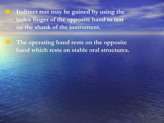Indirect rest may be gained by using the index finger of the opposite hand to rest on the shank of the instrument. The operating hand rests on the opposite hand which rests on stable oral structures. 
