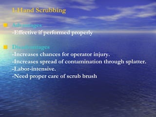 1-Hand Scrubbing Advantages -Effective if performed properly Disadvantages -Increases chances for operator injury. -Increases spread of contamination through splatter. -Labor-intensive. -Need proper care of scrub brush 